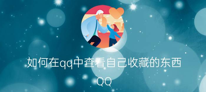 如何在qq中查看自己收藏的东西 QQ win10版，怎么才能找到QQ收藏？